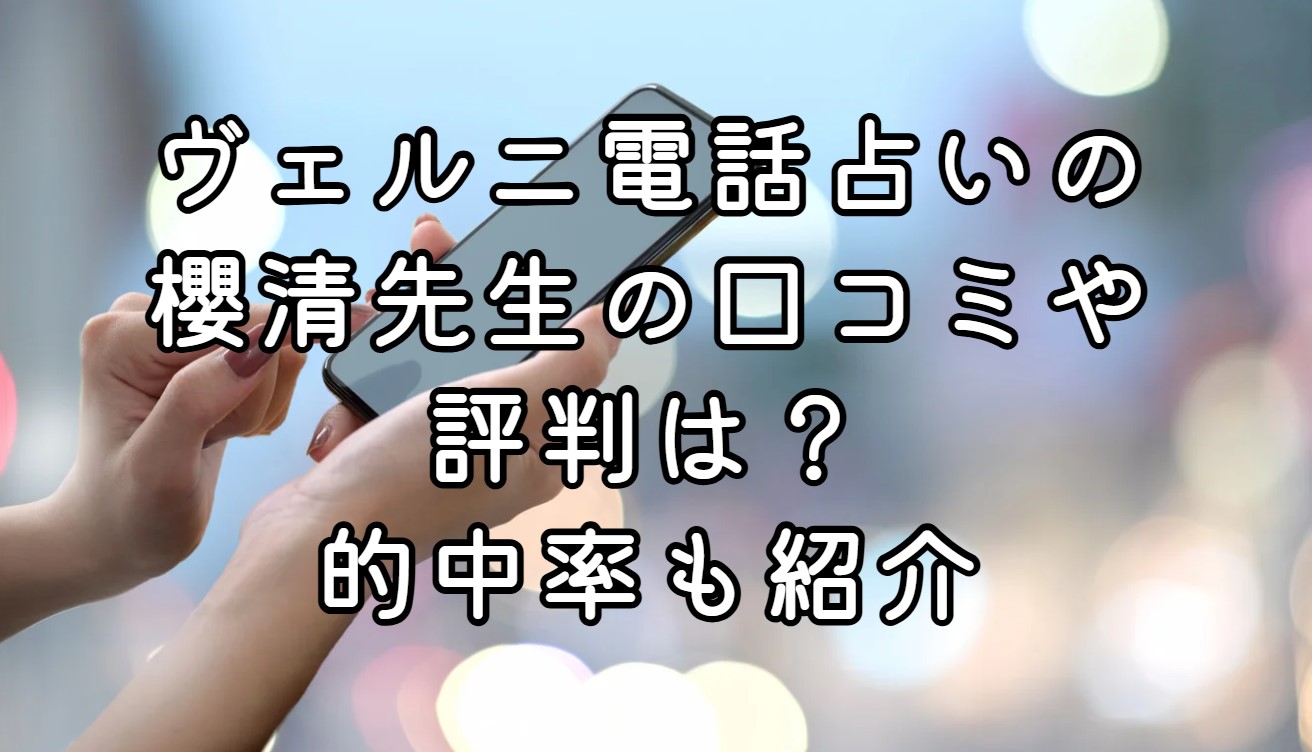 ヴェルニ電話占いの櫻清先生の口コミや評判は？的中率も紹介