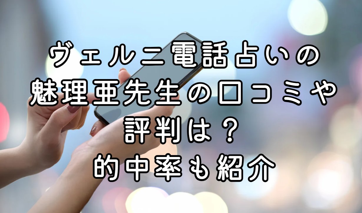 ヴェルニ電話占いの魅理亜先生の口コミや評判は？的中率も紹介