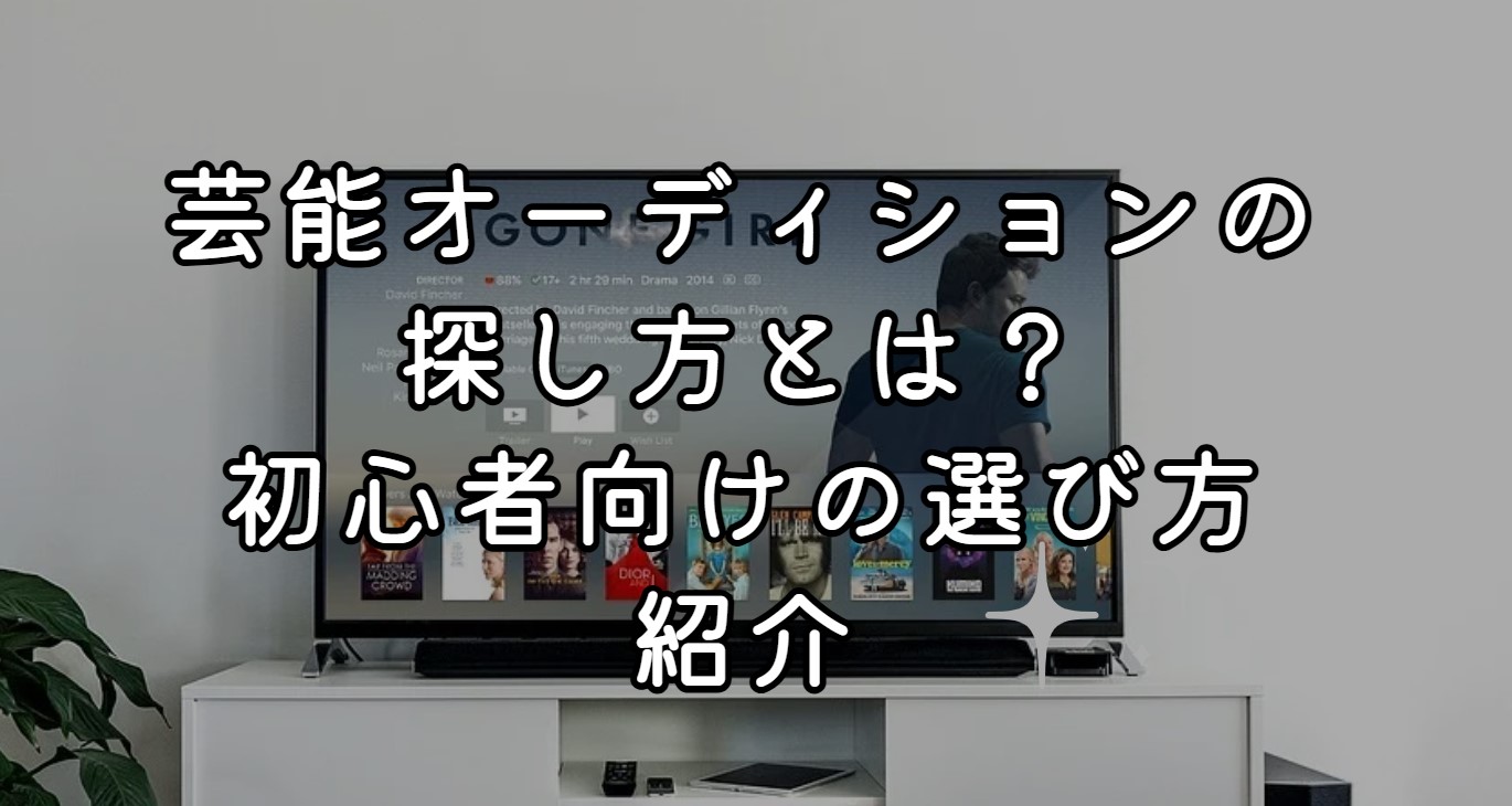 芸能オーディションの探し方とは？初心者向けの選び方紹介