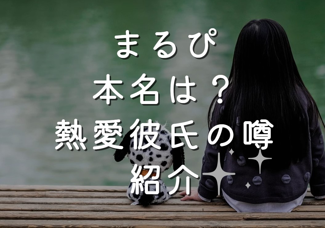 まるぴの本名は？熱愛彼氏の噂の真相も紹介