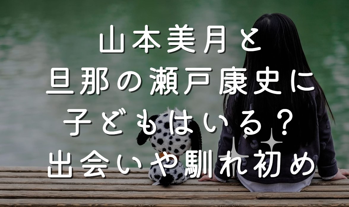 山本美月と旦那の瀬戸康史に子どもはいる？出会いや馴れ初め