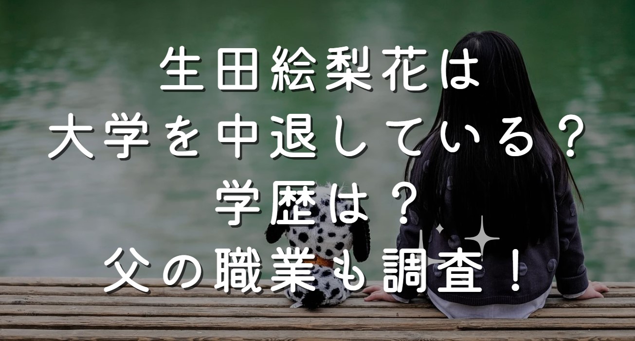 生田絵梨花は大学を中退している？学歴は？父の職業も調査！