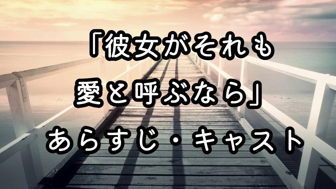 ドラマ「彼女がそれも愛と呼ぶなら」あらすじ・キャスト