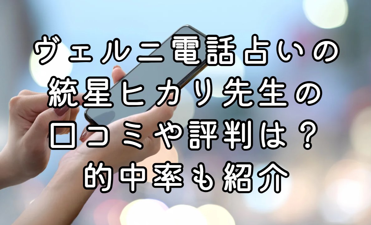 ヴェルニ電話占いの統星ヒカリ先生の口コミや評判は？的中率も紹介