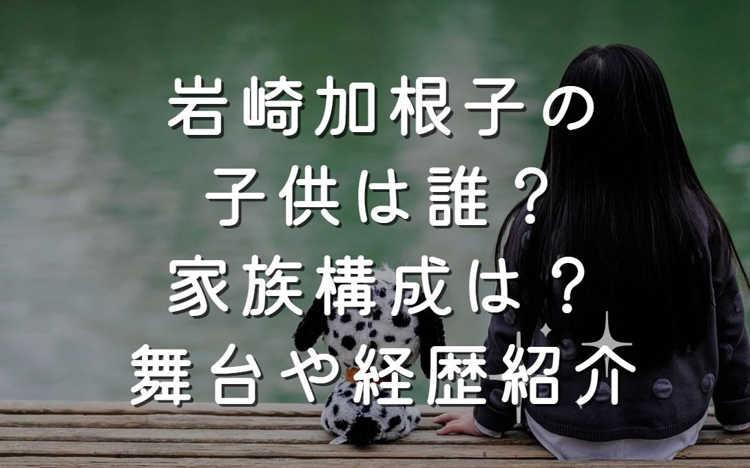 岩崎加根子の子供は誰？家族構成は？舞台や経歴紹介