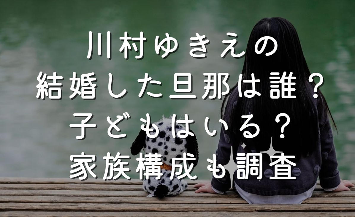 川村ゆきえの結婚した旦那は誰？子どもはいる？家族構成も調査