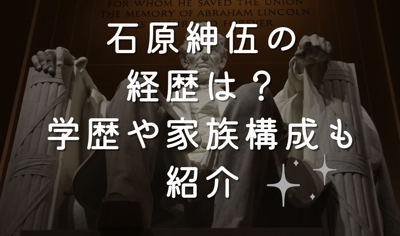 石原紳伍の経歴は？学歴や家族構成も紹介