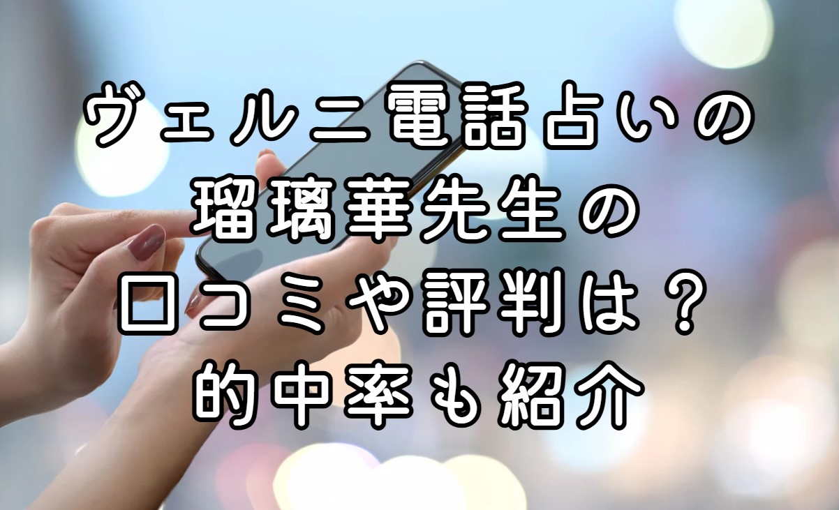 ヴェルニ電話占いの瑠璃華先生の口コミや評判は？的中率も紹介