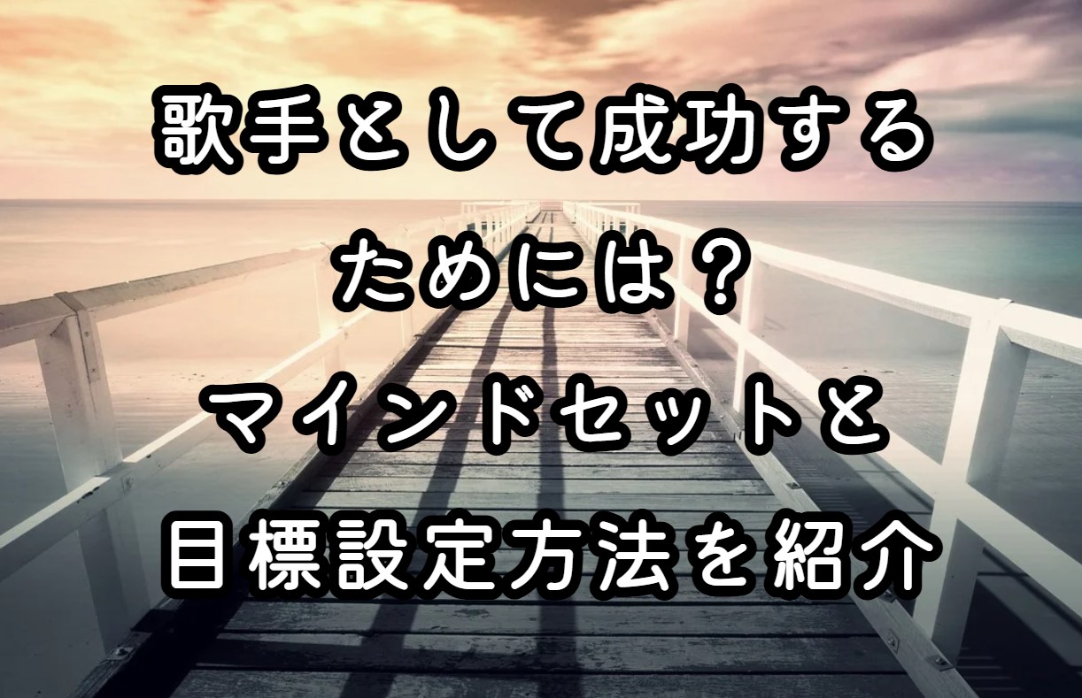 歌手として成功するためには？マインドセットと目標設定方法を紹介