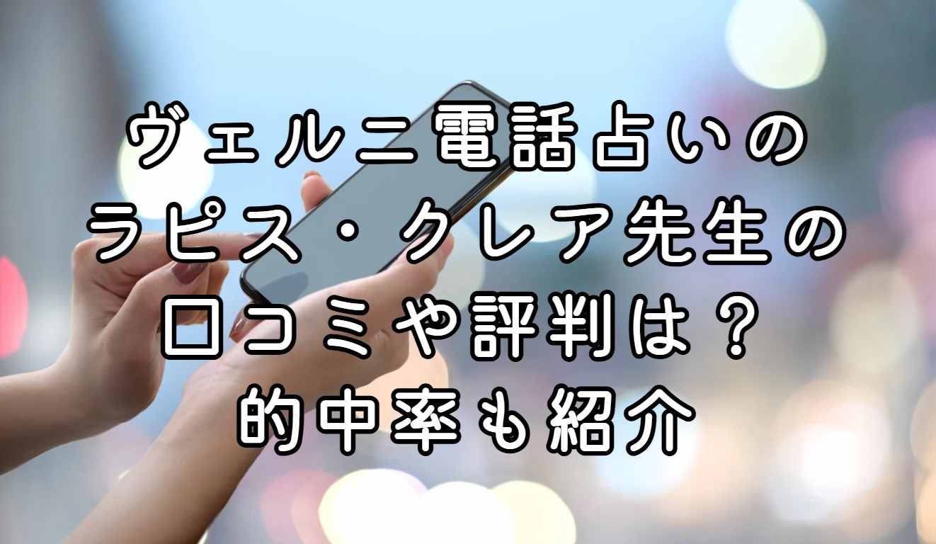 ヴェルニ電話占いのラピス・クレア先生の口コミや評判は？的中率も紹介