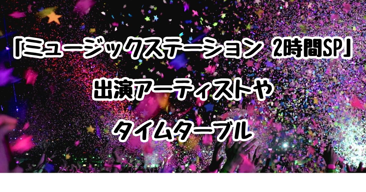 5月23日（金）「ミュージックステーション 2時間SP」出演アーティストやタイムターブル