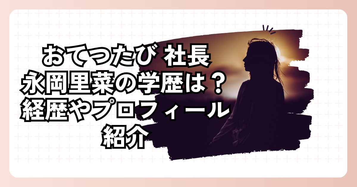 おてつたび 社長永岡里菜の学歴は？経歴やプロフィール紹介