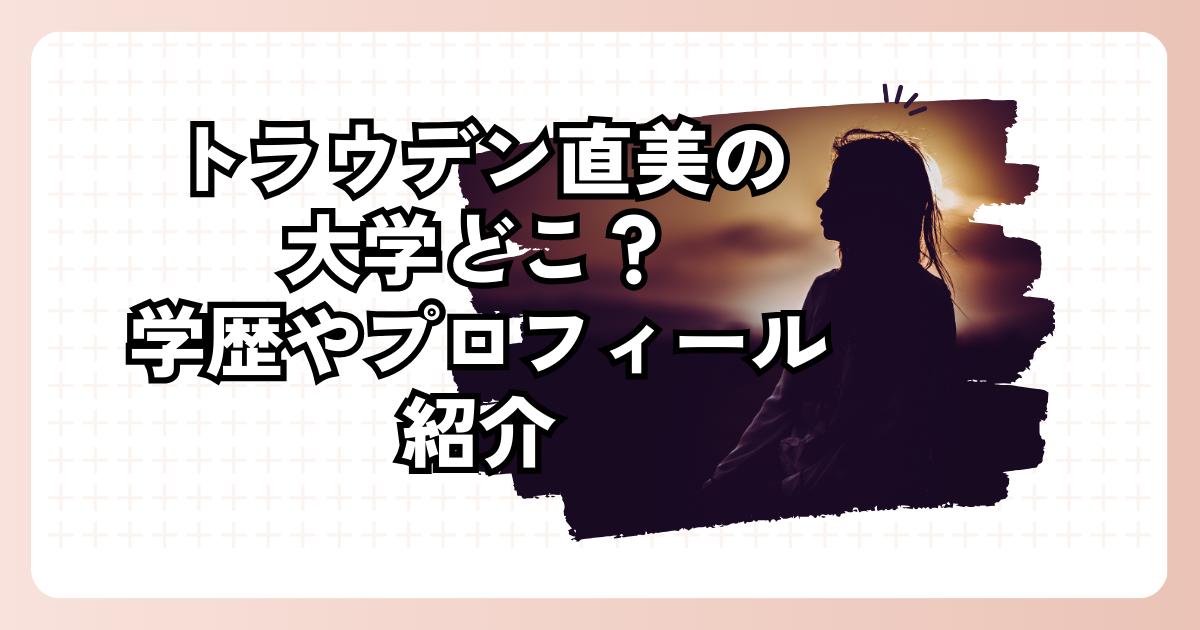 トラウデン直美の大学どこ？学歴やプロフィール紹介