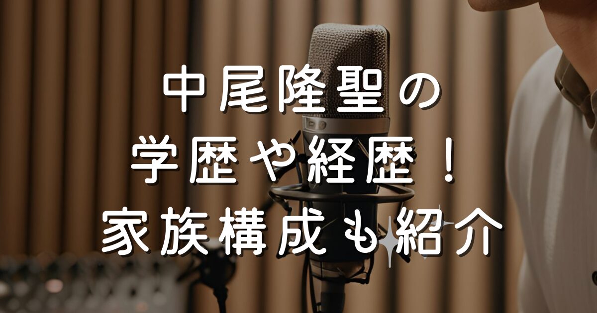 中尾隆聖の学歴や経歴！家族構成も紹介