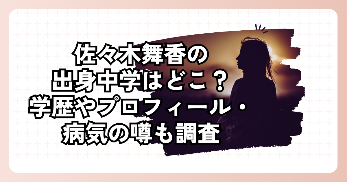 佐々木舞香の出身中学はどこ？学歴やプロフィール・病気の噂も調査