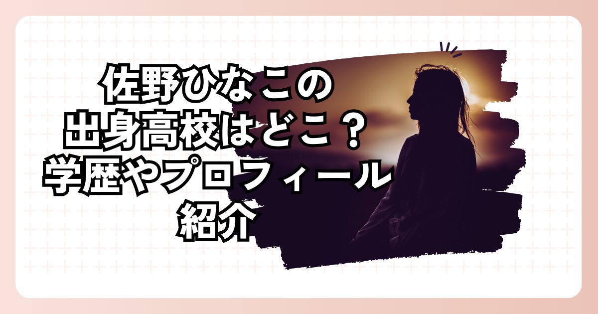 佐野ひなこの出身高校はどこ？学歴やプロフィール紹介