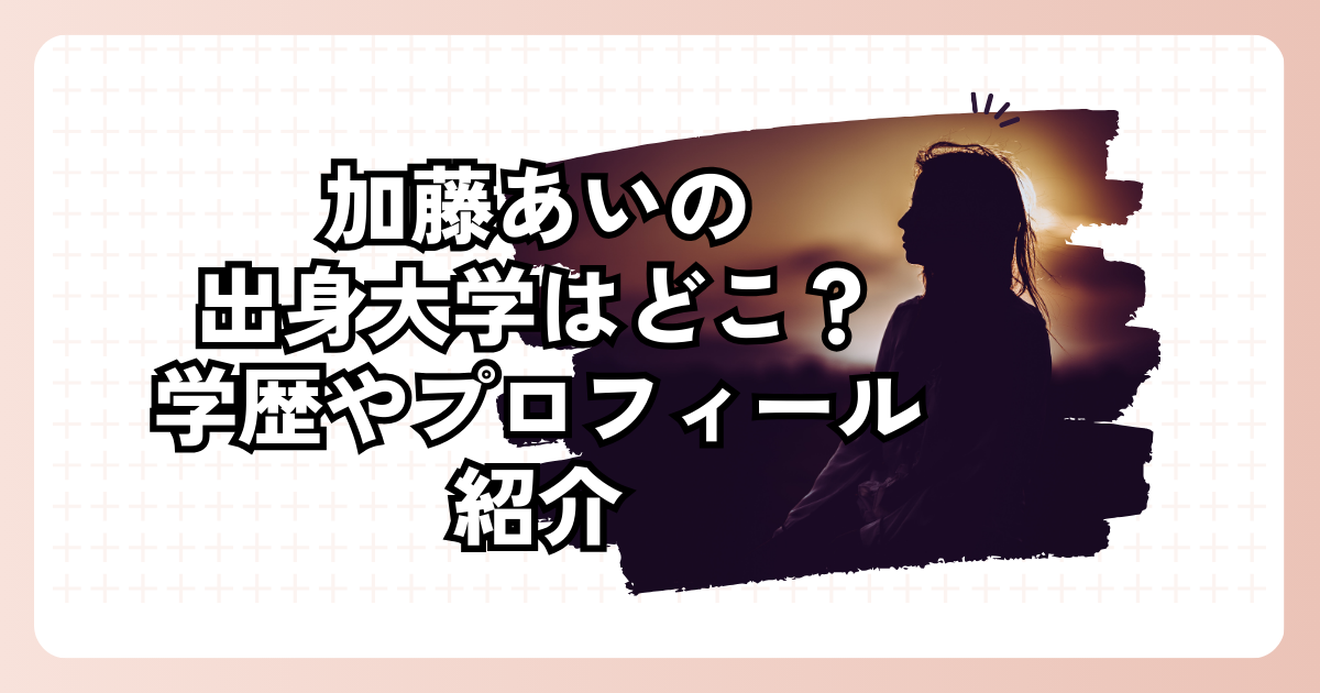 加藤あいの出身大学はどこ？学歴やプロフィール紹介
