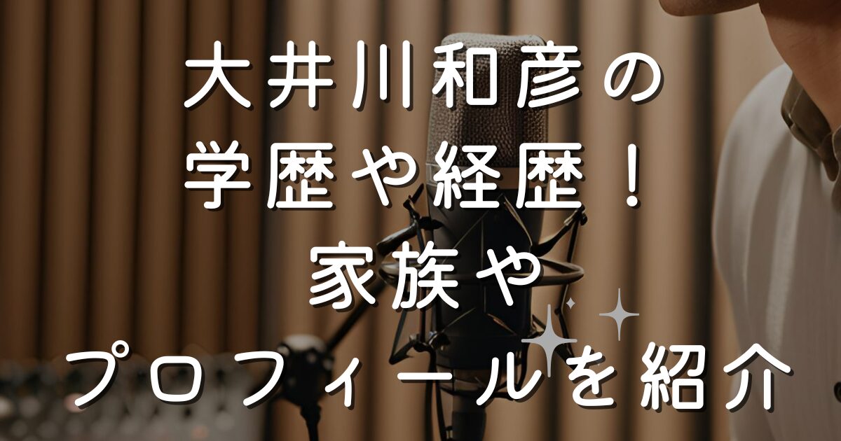 大井川和彦の学歴や経歴！家族やプロフィールを紹介