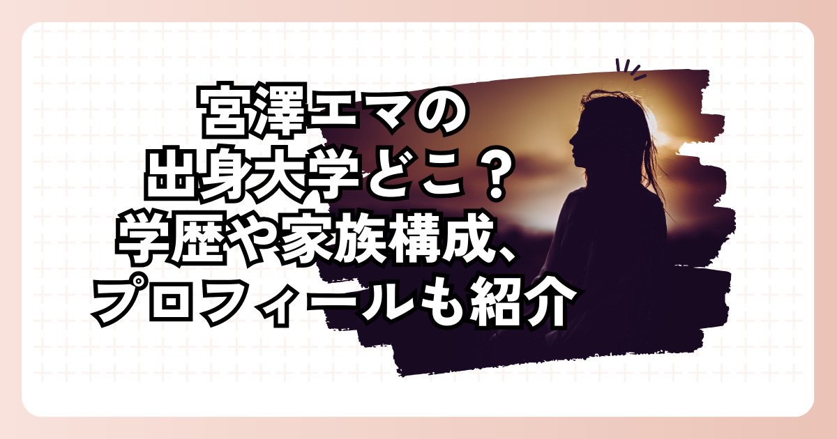 宮澤エマの出身大学どこ？学歴や家族構成、プロフィールも紹介