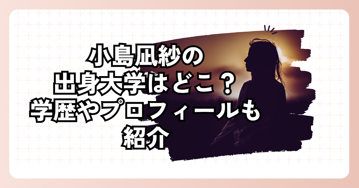 小島凪紗の出身大学はどこ？学歴やプロフィールも紹介