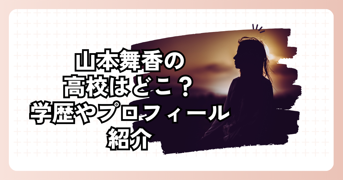 山本舞香の高校はどこ？学歴やプロフィール紹介