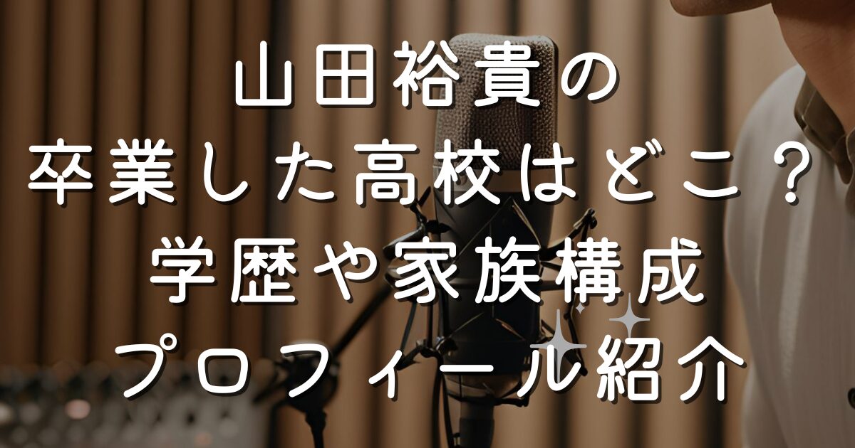 山田裕貴の卒業した高校はどこ？学歴や家族構成プロフィール紹介