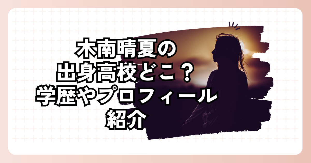 木南晴夏の出身高校どこ？学歴やプロフィール紹介