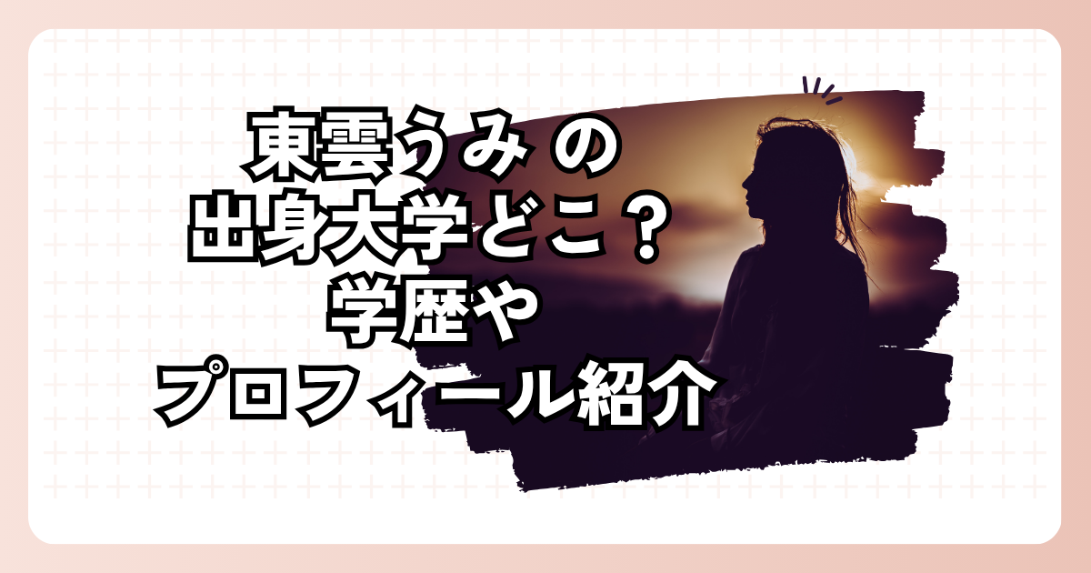 東雲うみの出身大学どこ？学歴やプロフィール紹介