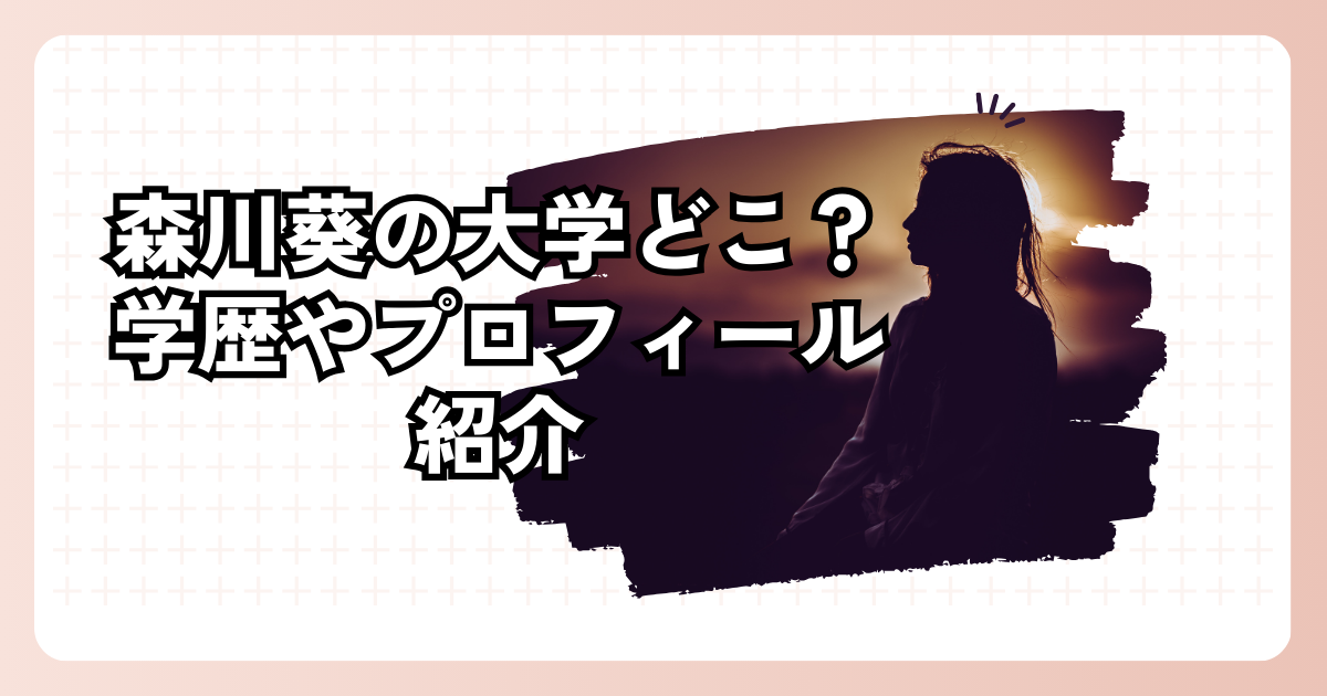 森川葵の大学どこ？学歴やプロフィール紹介