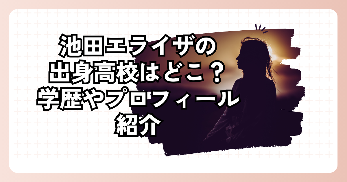 池田エライザの出身高校はどこ？学歴やプロフィール紹介