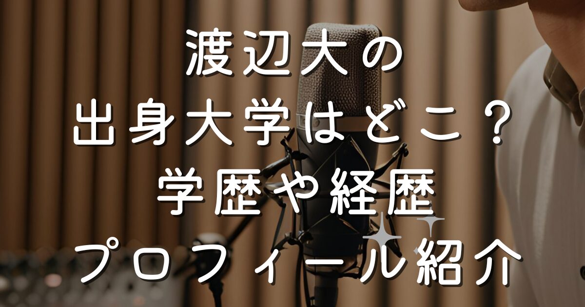 渡辺大の出身大学はどこ？学歴や経歴プロフィール紹介