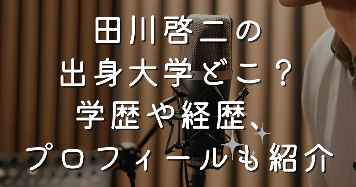 田川啓二の出身大学どこ？学歴や経歴、プロフィールも紹介