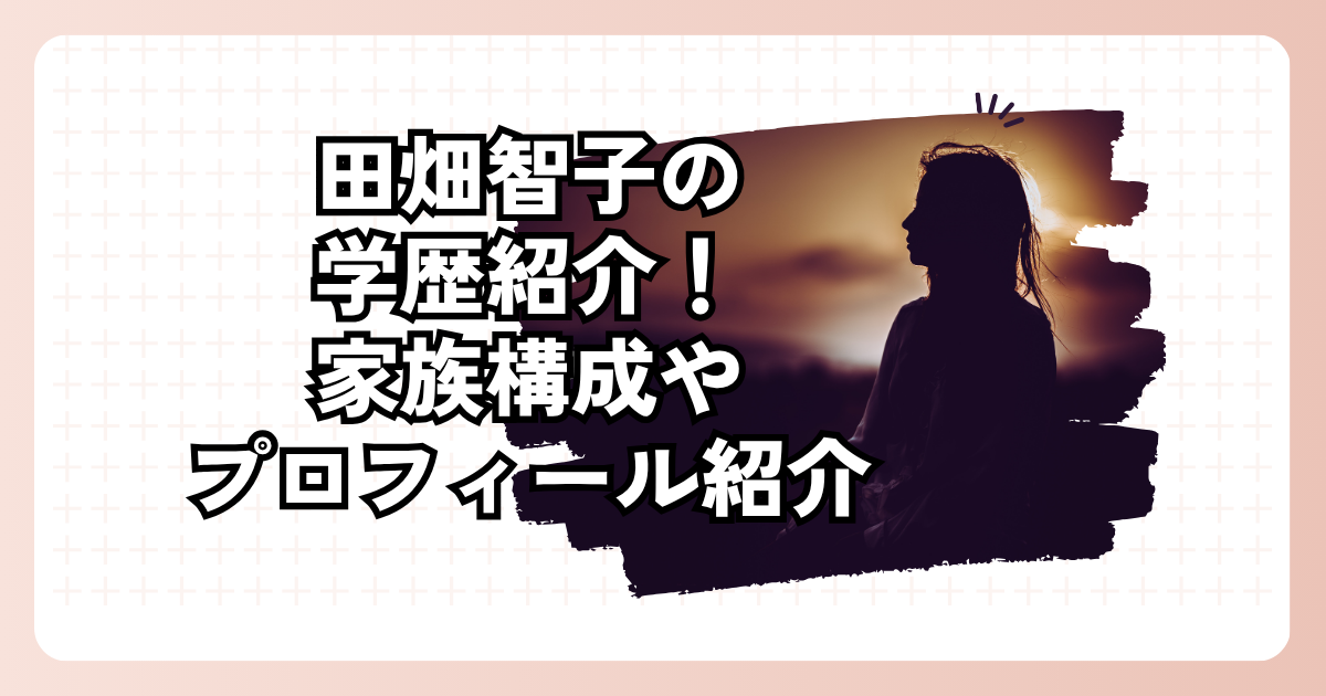 田畑智子の学歴紹介！家族構成やプロフィール紹介