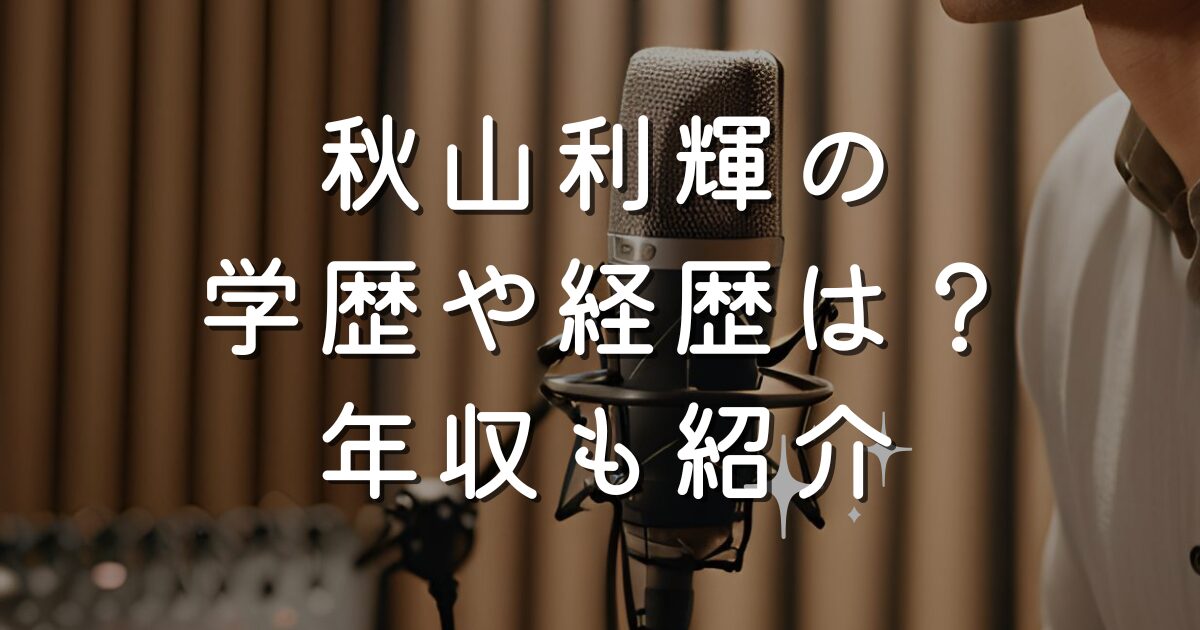 秋山利輝の学歴や経歴は？年収も紹介