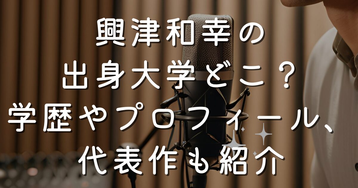 興津和幸の出身大学どこ？学歴やプロフィール、代表作も紹介