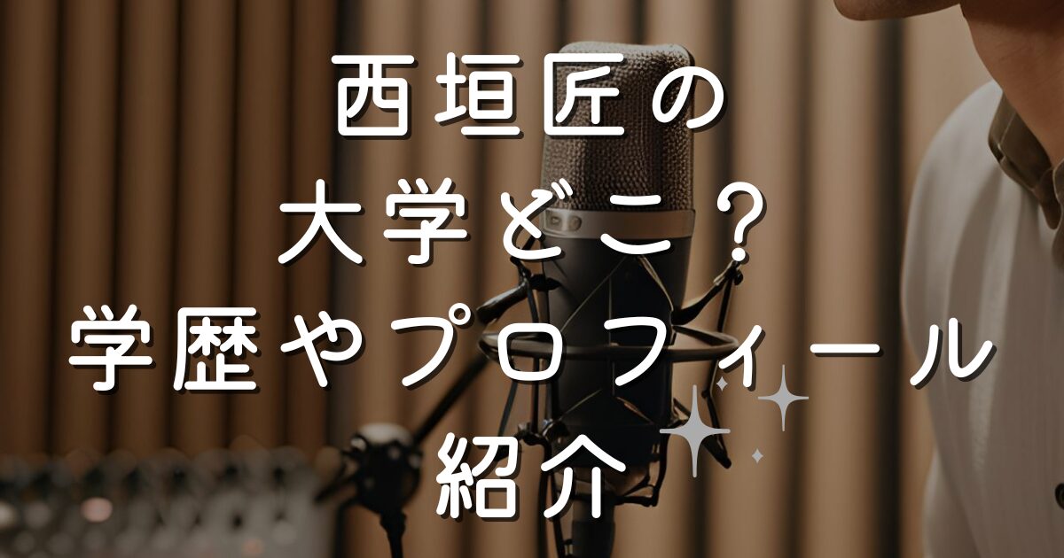 西垣匠の大学どこ？学歴やプロフィール紹介