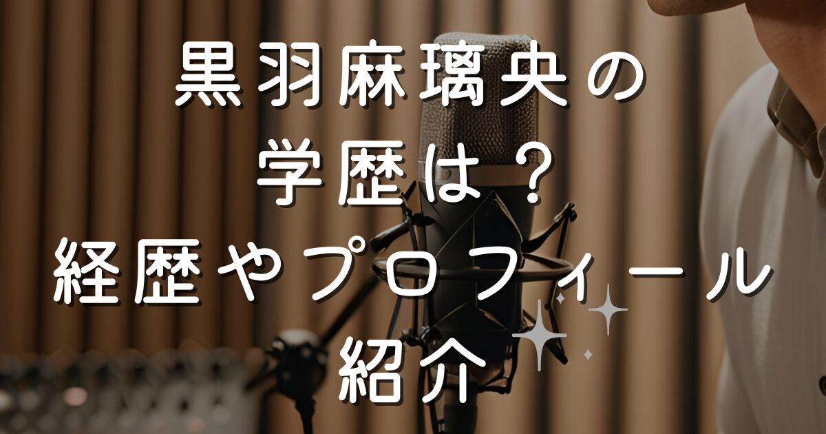 黒羽麻璃央の 学歴は？ 経歴やプロフィール 紹介