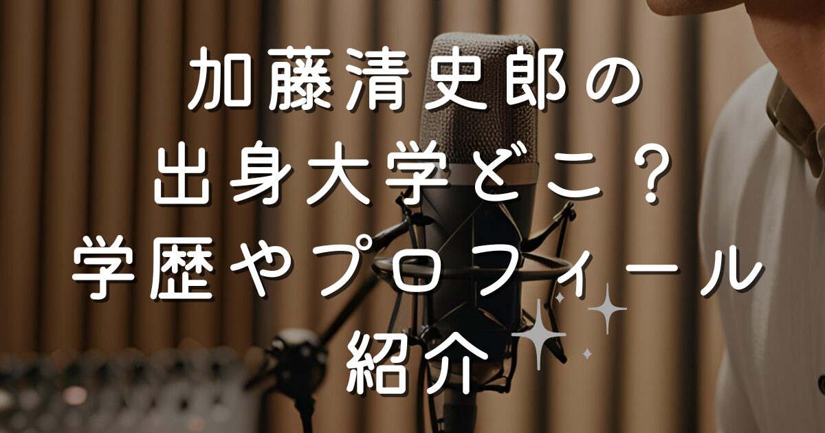 加藤清史郎の出身大学どこ？学歴やプロフィール紹介