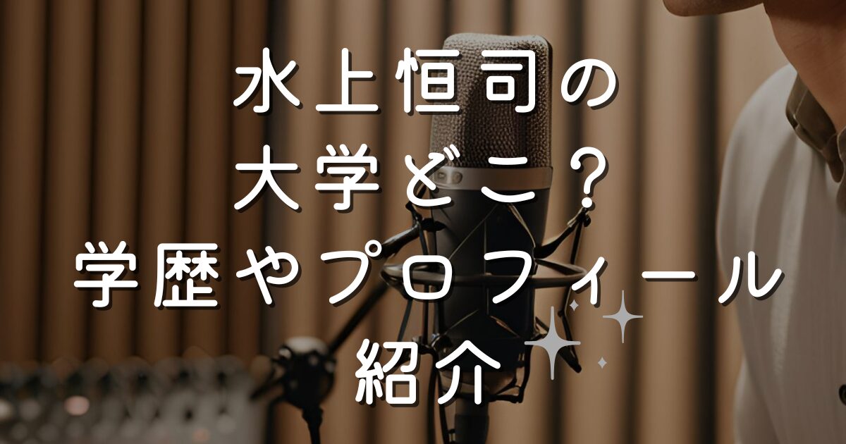 水上恒司の大学どこ？学歴やプロフィール紹介