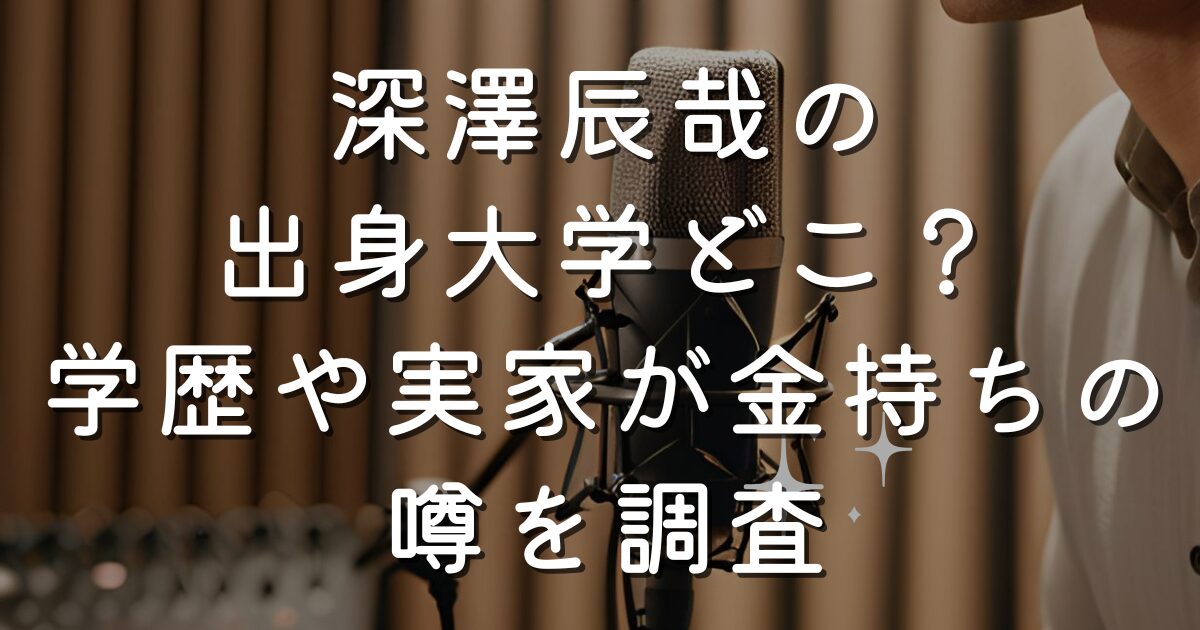 深澤辰哉の出身大学どこ？学歴や実家が金持ちの噂を調査