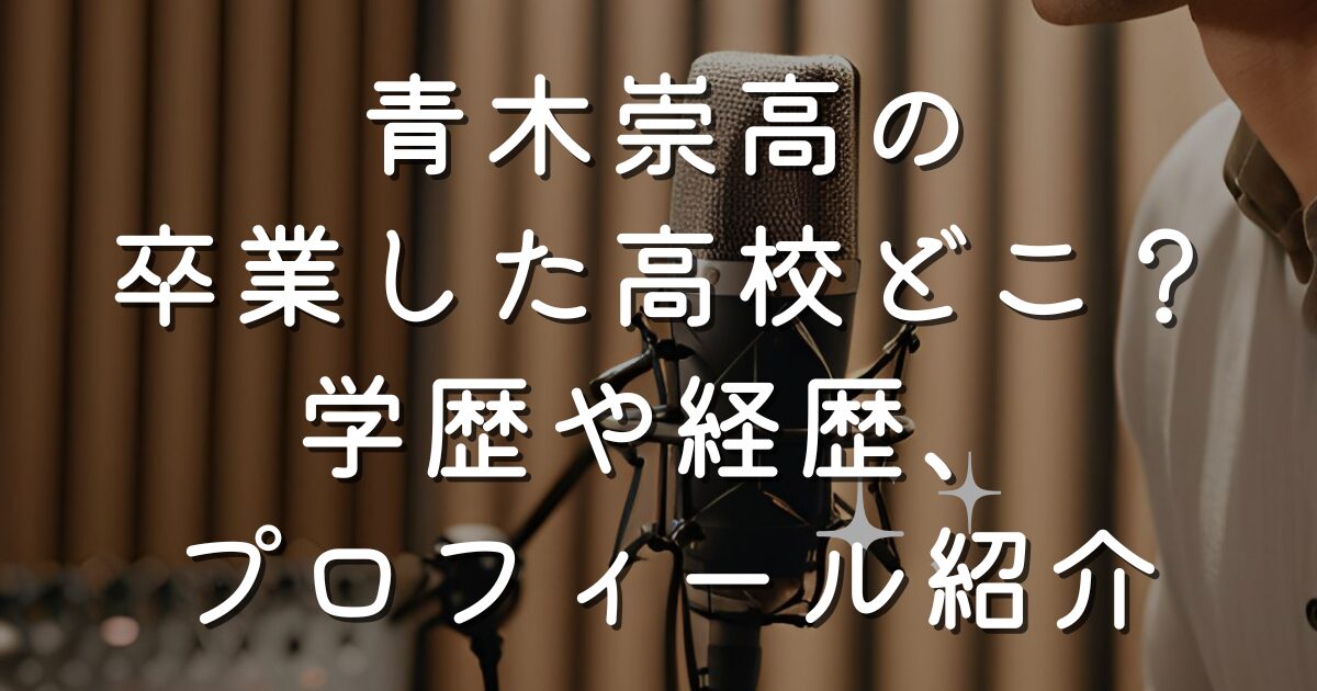 青木崇高の卒業した高校どこ？学歴や経歴、プロフィール紹介