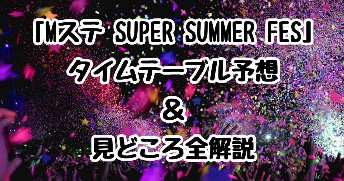 「Mステ SUPER SUMMER FES」タイムテーブル予想＆見どころ全解説