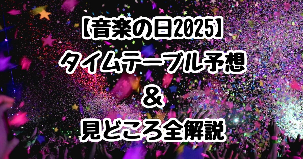 【音楽の日2025】タイムテーブル予想＆見どころ全解説