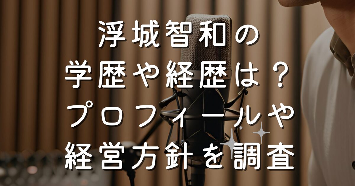 浮城智和の学歴や経歴は？プロフィールや経営方針を調査