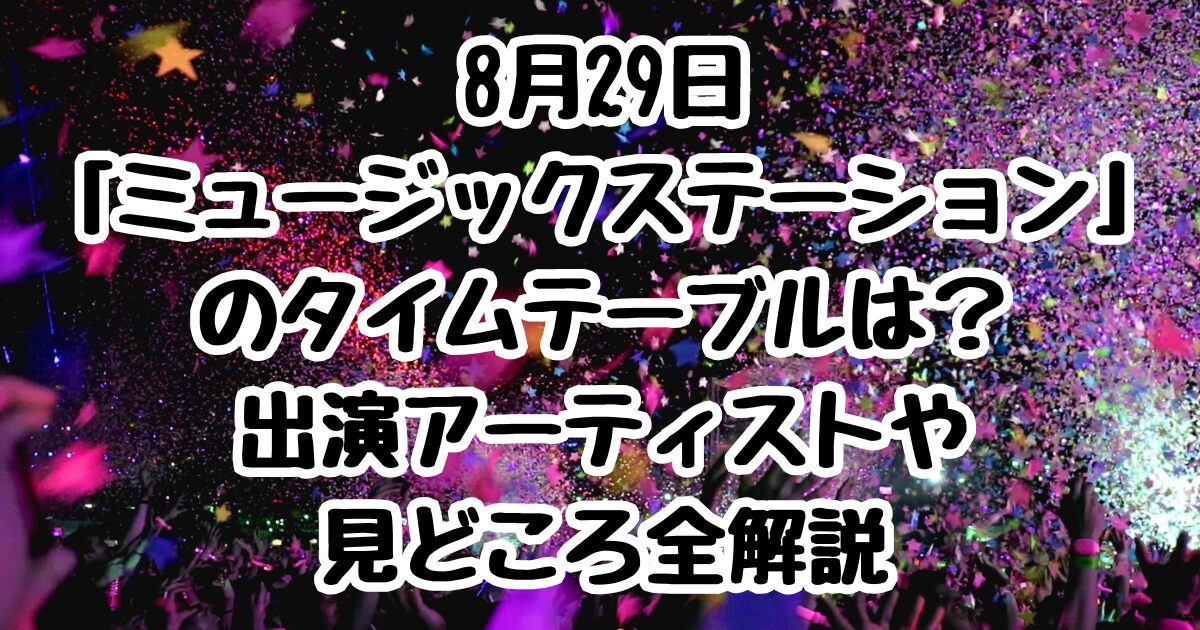 8月29日「ミュージックステーション」のタイムテーブルは？出演アーティストや見どころ全解説
