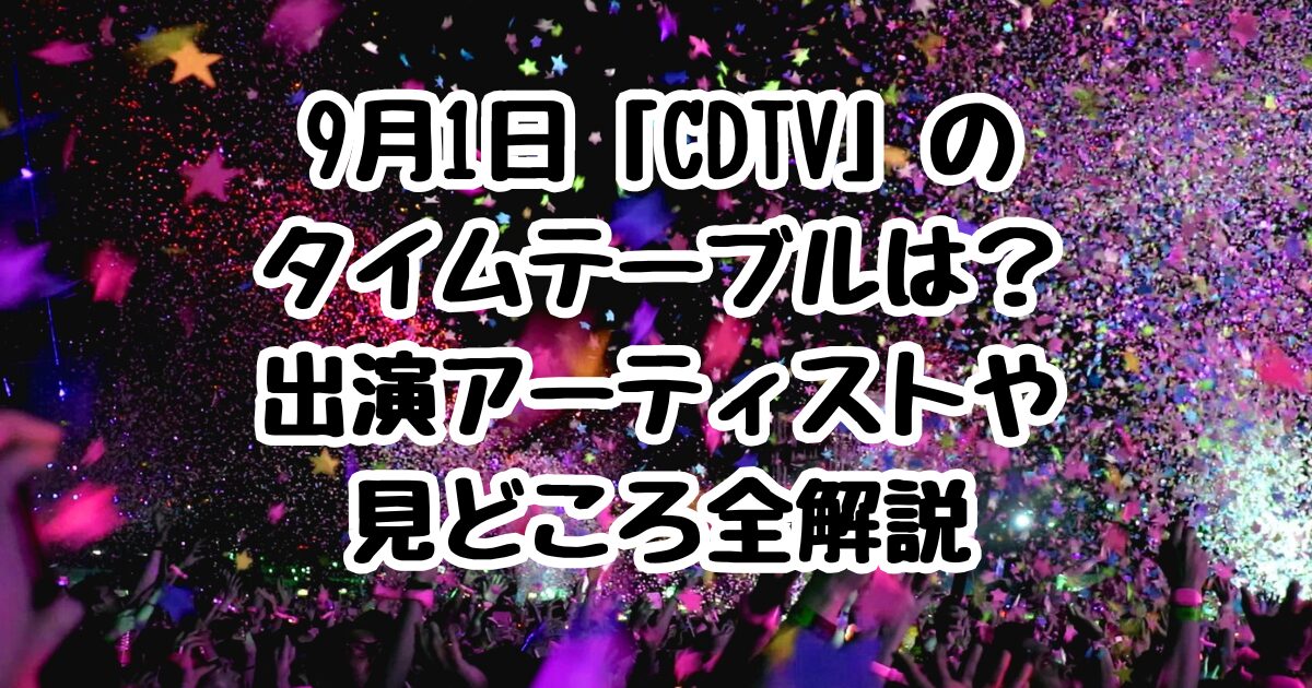 9月1日「CDTV」のタイムテーブルは？出演アーティストや見どころ全解説