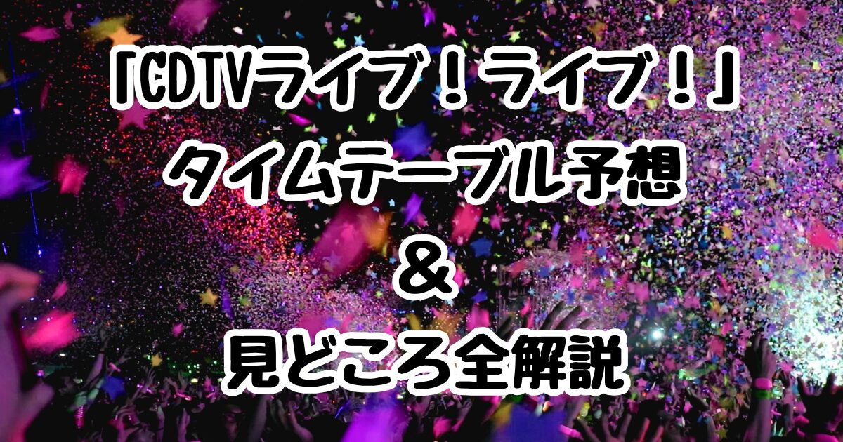 「CDTVライブ！ライブ！」タイムテーブル予想＆見どころ全解説