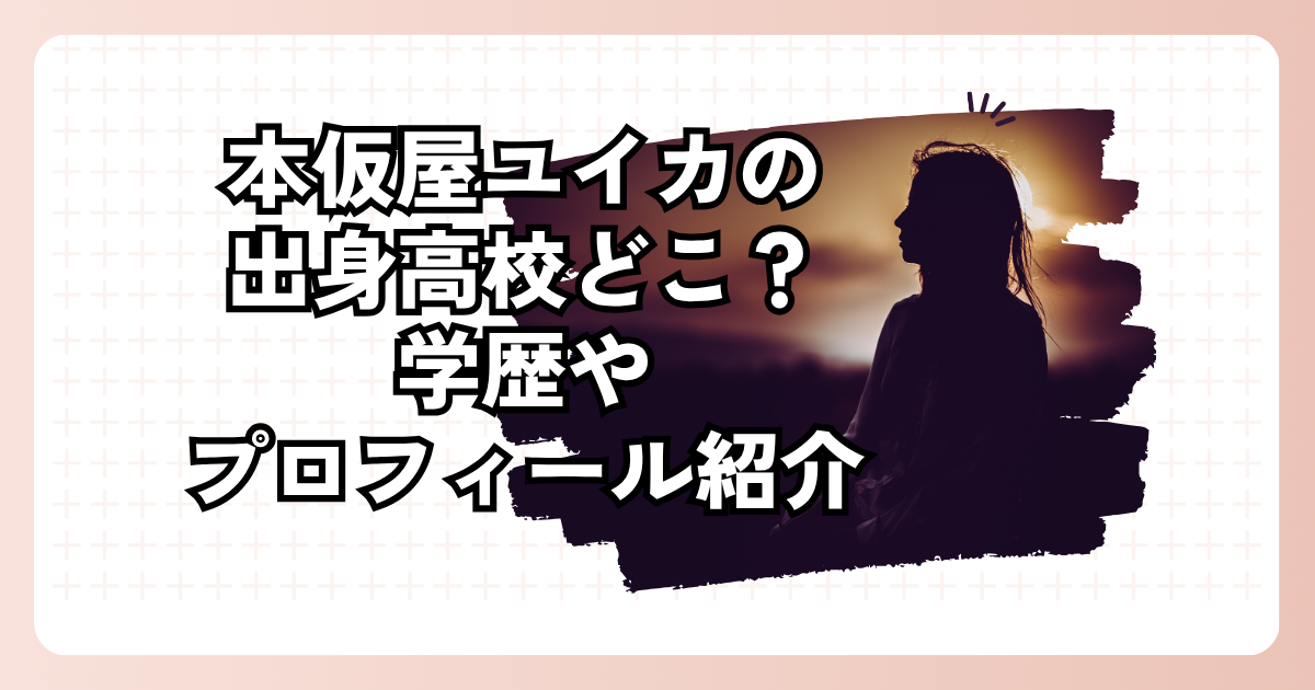 本仮屋ユイカの出身高校どこ？学歴やプロフィール紹介