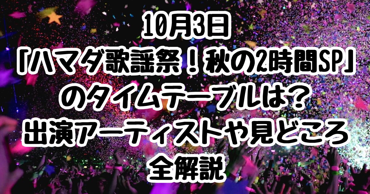 10月3日「ハマダ歌謡祭！秋の2時間SP」のタイムテーブルは？出演アーティストや見どころ全解説
