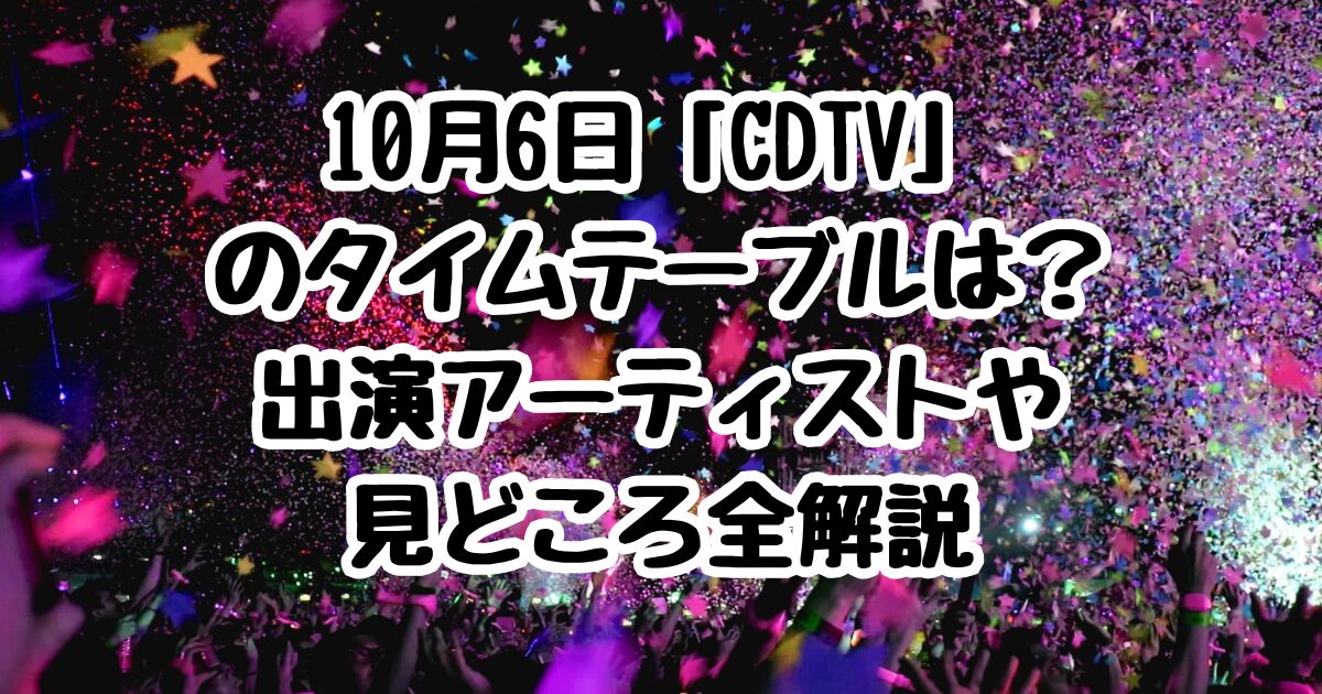 10月6日「CDTV」のタイムテーブルは？出演アーティストや見どころ全解説